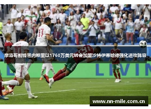 摩洛哥前锋恩内斯里以1760万美元转会加盟沙特伊蒂哈德强化进攻阵容