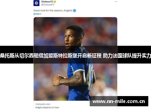 桑托斯从切尔西租借加盟斯特拉斯堡开启新征程 助力法国球队提升实力